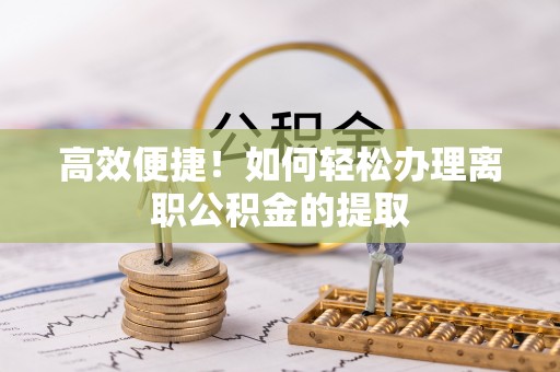 巴州高效便捷！如何轻松办理离职公积金的提取