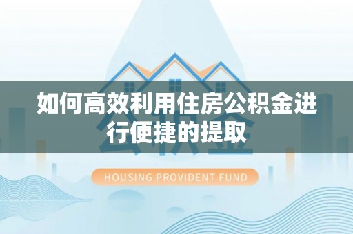 巴州如何高效利用住房公积金进行便捷的提取