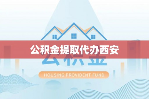 巴州公积金提取代办西安