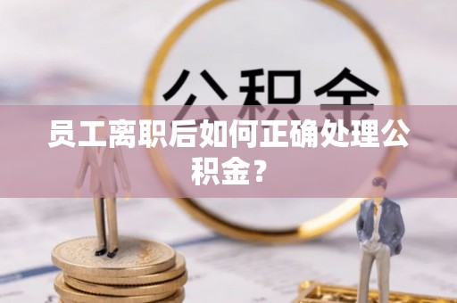 巴州员工离职后如何正确处理公积金？