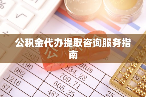 巴州公积金代办提取咨询服务指南