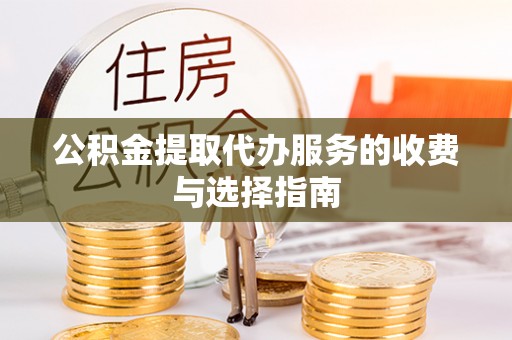 巴州公积金提取代办服务的收费与选择指南