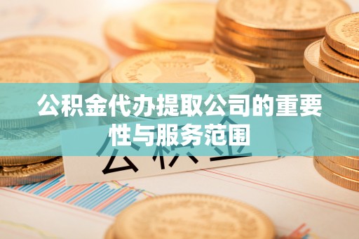 巴州公积金代办提取公司的重要性与服务范围