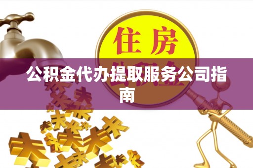 巴州公积金代办提取服务公司指南