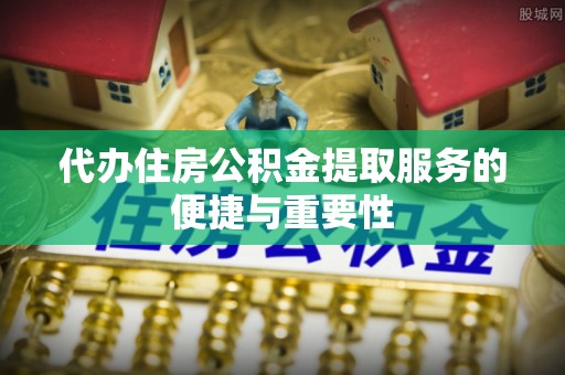巴州代办住房公积金提取服务的便捷与重要性