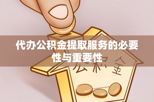 巴州代办公积金提取服务的必要性与重要性