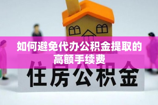 巴州如何避免代办公积金提取的高额手续费