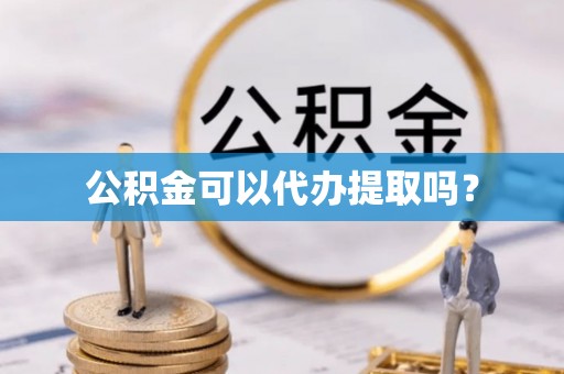 巴州公积金可以代办提取吗？