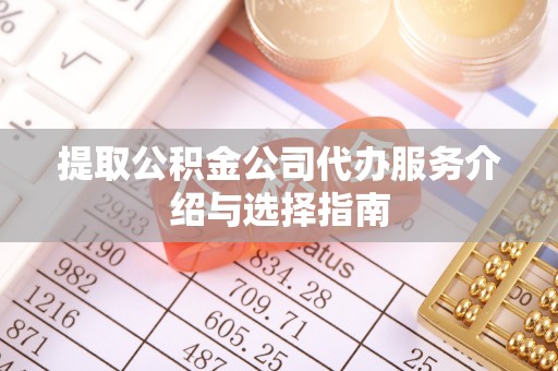 巴州提取公积金公司代办服务介绍与选择指南