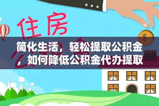 巴州简化生活，轻松提取公积金，如何降低公积金代办提取的费用？