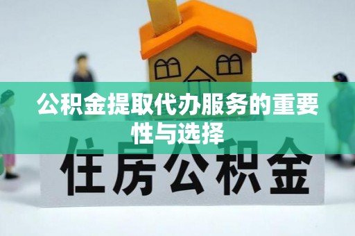 巴州公积金提取代办服务的重要性与选择