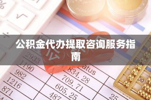 巴州公积金代办提取咨询服务指南
