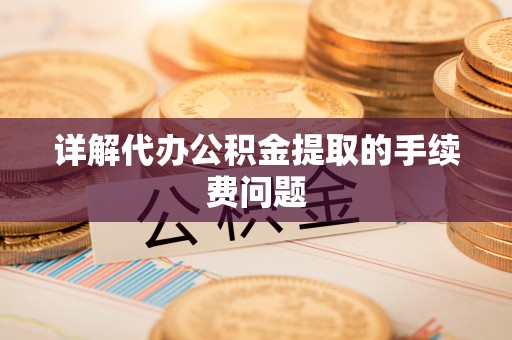 巴州详解代办公积金提取的手续费问题
