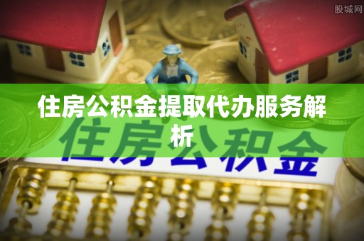 巴州住房公积金提取代办服务解析