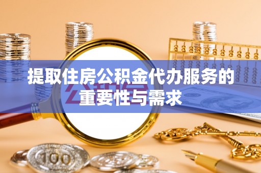 巴州提取住房公积金代办服务的重要性与需求