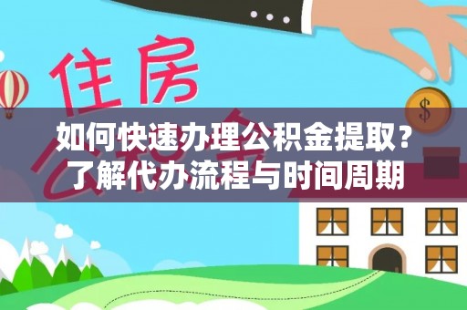 巴州如何快速办理公积金提取？了解代办流程与时间周期
