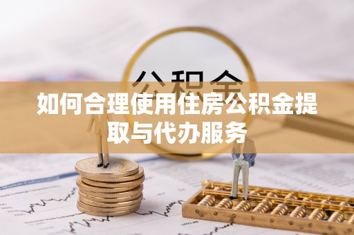 巴州如何合理使用住房公积金提取与代办服务