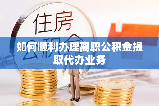 巴州如何顺利办理离职公积金提取代办业务