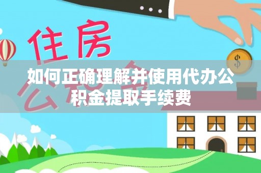 巴州如何正确理解并使用代办公积金提取手续费