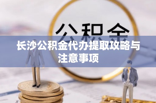 巴州长沙公积金代办提取攻略与注意事项