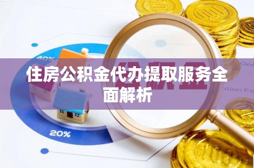 巴州住房公积金代办提取服务全面解析
