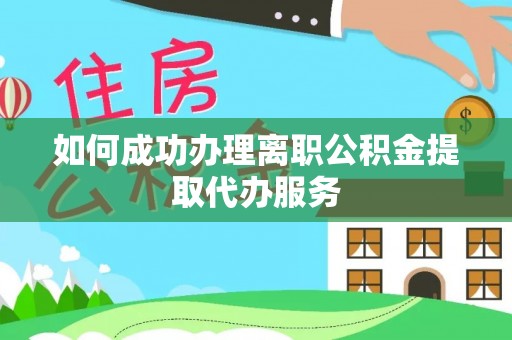 巴州如何成功办理离职公积金提取代办服务