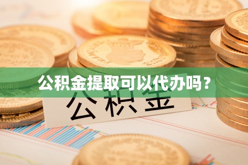 巴州公积金提取可以代办吗？