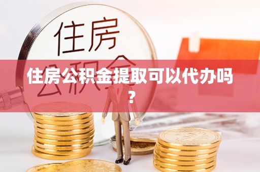 巴州住房公积金提取可以代办吗？