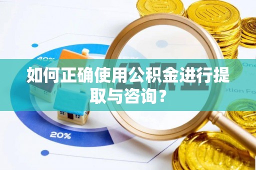 巴州如何正确使用公积金进行提取与咨询？