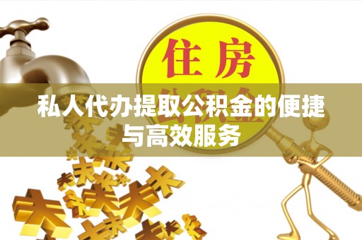 巴州私人代办提取公积金的便捷与高效服务