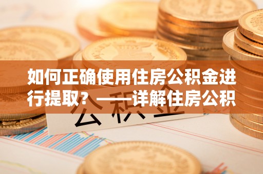 巴州如何正确使用住房公积金进行提取？——详解住房公积金代办提取流程与注意事项