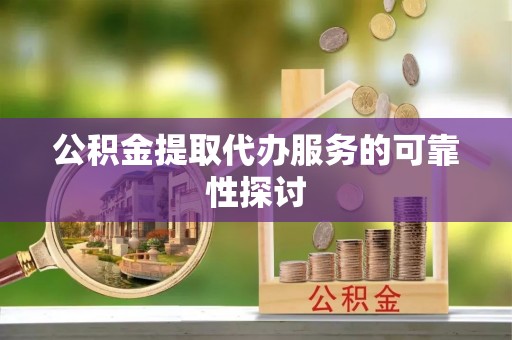 巴州公积金提取代办服务的可靠性探讨
