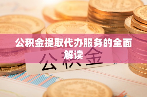 巴州公积金提取代办服务的全面解读