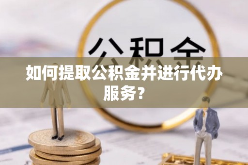 巴州如何提取公积金并进行代办服务？