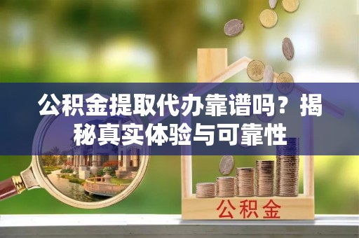 巴州公积金提取代办靠谱吗？揭秘真实体验与可靠性