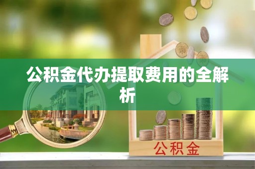 巴州公积金代办提取费用的全解析