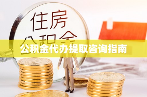 巴州公积金代办提取咨询指南