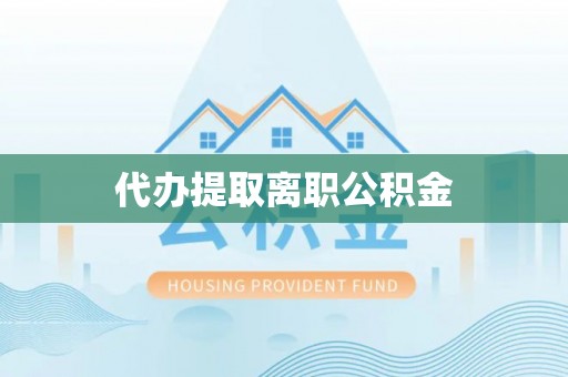 巴州代办提取离职公积金