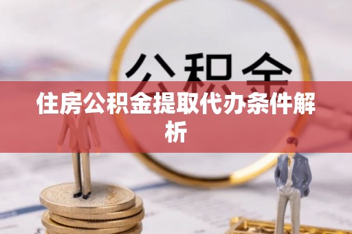 巴州住房公积金提取代办条件解析