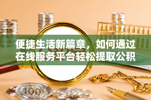 巴州便捷生活新篇章，如何通过在线服务平台轻松提取公积金