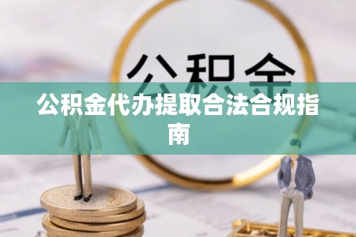 巴州公积金代办提取合法合规指南