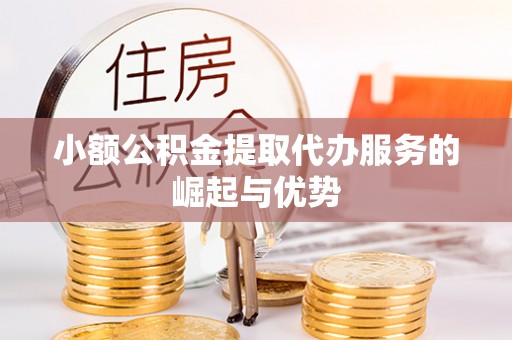 巴州小额公积金提取代办服务的崛起与优势