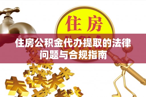 巴州住房公积金代办提取的法律问题与合规指南