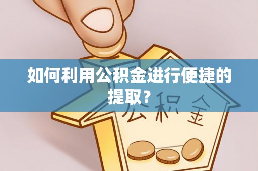 巴州如何利用公积金进行便捷的提取？