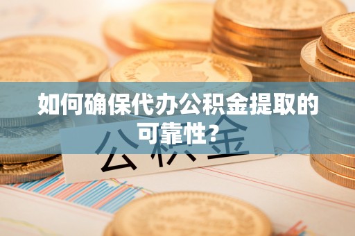 巴州如何确保代办公积金提取的可靠性？