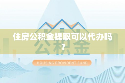 巴州住房公积金提取可以代办吗？