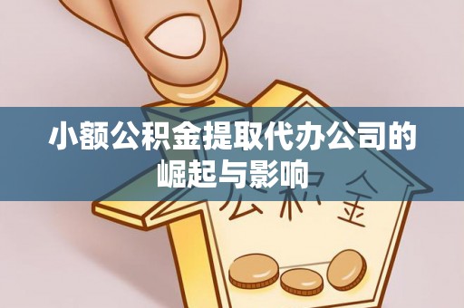 巴州小额公积金提取代办公司的崛起与影响