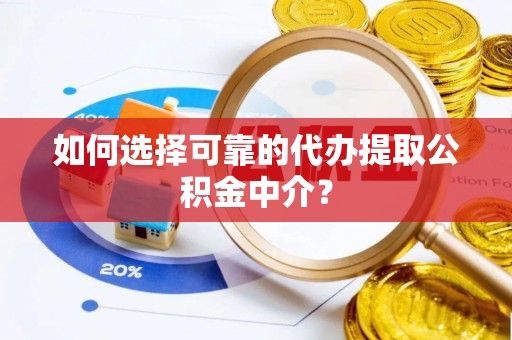 巴州如何选择可靠的代办提取公积金中介？