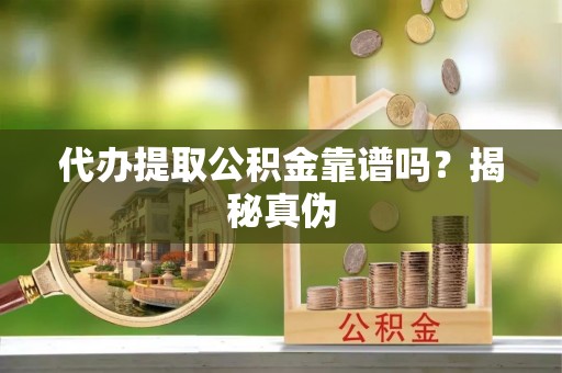 巴州代办提取公积金靠谱吗？揭秘真伪
