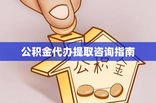 巴州公积金代办提取咨询指南
